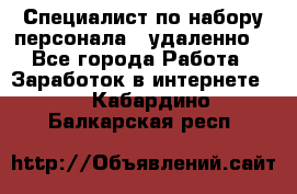 Специалист по набору персонала. (удаленно) - Все города Работа » Заработок в интернете   . Кабардино-Балкарская респ.